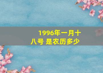 1996年一月十八号 是农历多少